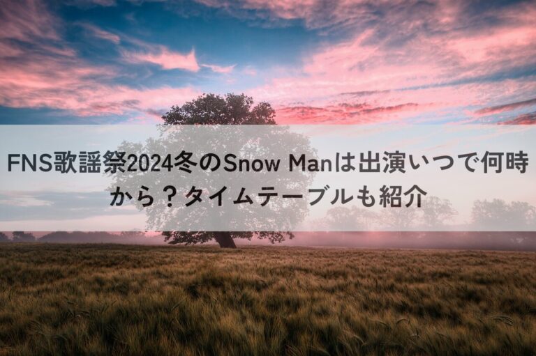 FNS歌謡祭 2024 冬Snow Man 出演 いつ 何時