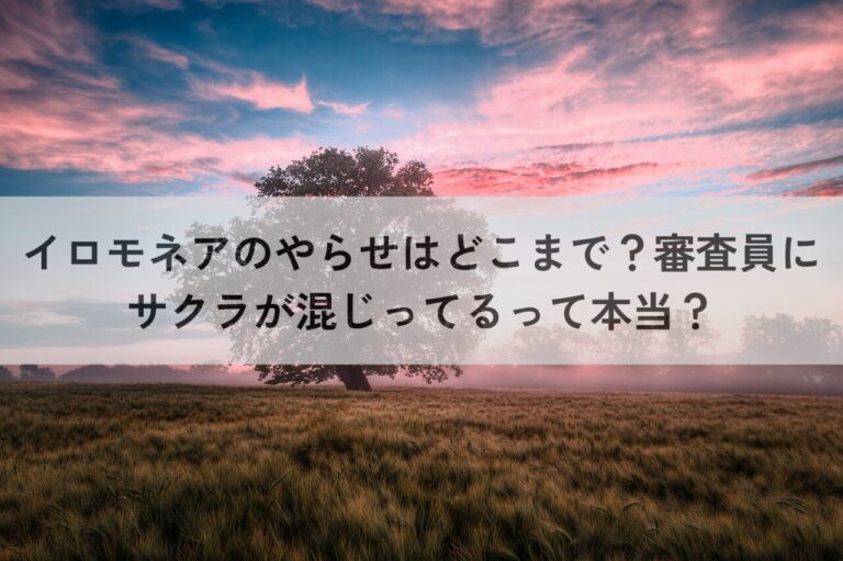 イロモネア　やらせ　どこまで