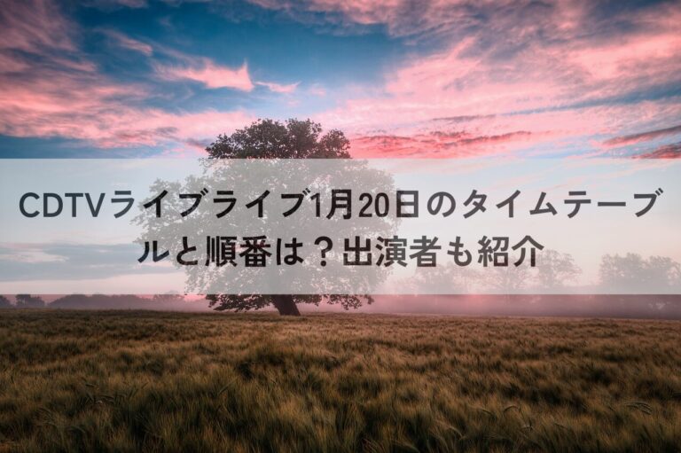 CDTVライブライブ　1 月20日 タイムテーブル　順番