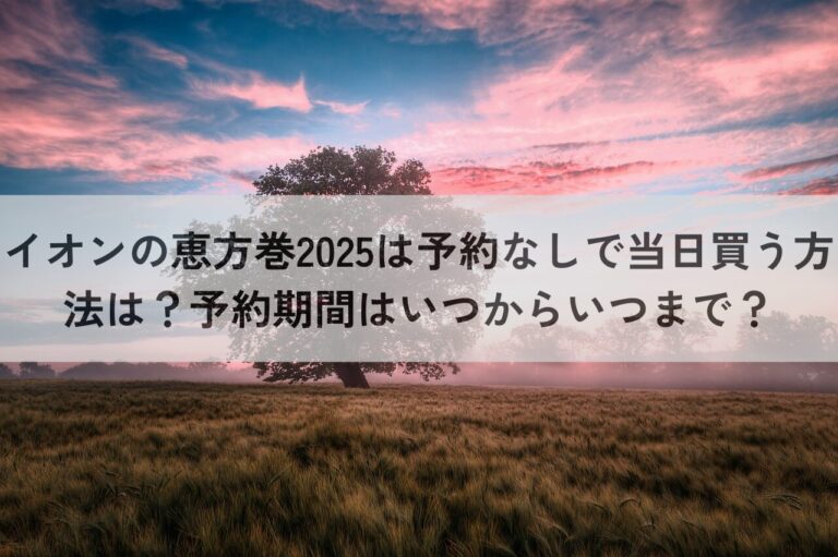 イオン　恵方巻　2025　予約なし