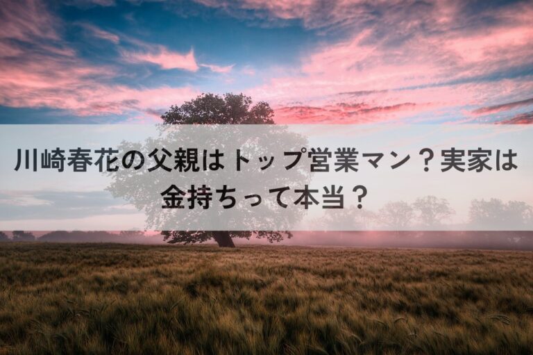 川崎春花 父親 トップ営業マン